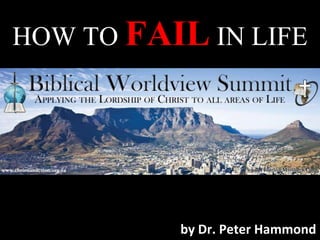 HOW TO FAIL IN LIFE
by Dr. Peter Hammond
 