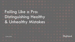 Failing Like a Pro:
Distinguishing Healthy
& Unhealthy Mistakes
19 Nov 2020
 