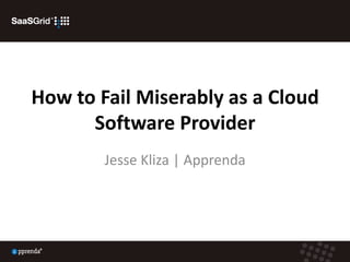 How to Fail Miserably as a Cloud Software Provider Jesse Kliza | Apprenda 