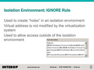 Isolation Environment: IGNORE Rule
Used to create ―holes‖ in an isolation environment
Virtual address is not modified by the virtualization
system
Used to allow access outside of the isolation
environment

 