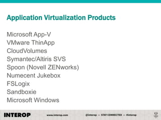 Application Virtualization Products
Microsoft App-V
VMware ThinApp
CloudVolumes
Symantec/Altiris SVS
Spoon (Novell ZENworks)
Numecent Jukebox
FSLogix
Sandboxie
Microsoft Windows

 