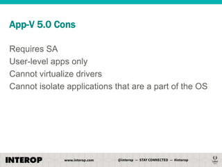App-V 5.0 Cons
Requires SA
User-level apps only
Cannot virtualize drivers
Cannot isolate applications that are a part of the OS

 