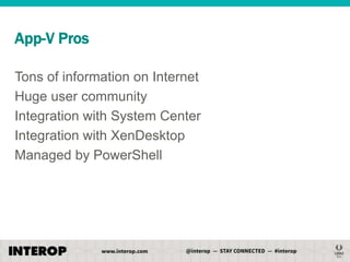 App-V Pros
Tons of information on Internet
Huge user community
Integration with System Center
Integration with XenDesktop
Managed by PowerShell

 