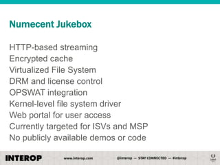 Numecent Jukebox
HTTP-based streaming
Encrypted cache
Virtualized File System
DRM and license control
OPSWAT integration
Kernel-level file system driver
Web portal for user access
Currently targeted for ISVs and MSP
No publicly available demos or code

 