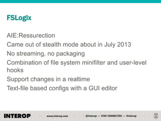FSLogix
AIE:Ressurection
Came out of stealth mode about in July 2013
No streaming, no packaging
Combination of file system minifilter and user-level
hooks
Support changes in a realtime
Text-file based configs with a GUI editor

 