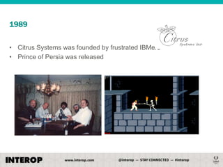 1989
• Citrus Systems was founded by frustrated IBMers
• Prince of Persia was released

 