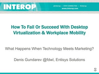 How To Fail Or Succeed With Desktop
Virtualization & Workplace Mobility

What Happens When Technology Meets Marketing?
Denis Gundarev @fdwl, Entisys Solutions

 