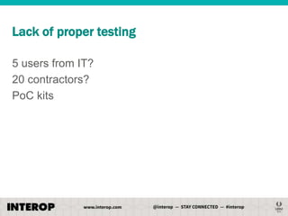 Lack of proper testing
5 users from IT?
20 contractors?
PoC kits

 