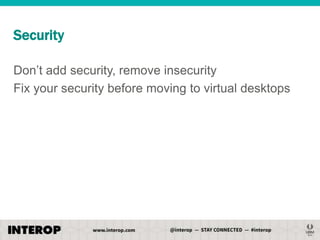 Security
Don’t add security, remove insecurity
Fix your security before moving to virtual desktops

 