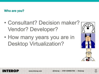 Who are you?

• Consultant? Decision maker?
Vendor? Developer?
• How many years you are in
Desktop Virtualization?

 