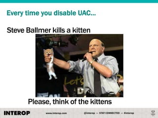 Every time you disable UAC…

Steve Ballmer kills a kitten

Please, think of the kittens

 