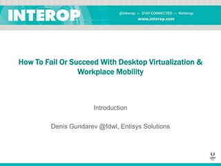 How To Fail Or Succeed With Desktop Virtualization &
Workplace Mobility

Introduction

Denis Gundarev @fdwl, Entisys Solutions

 