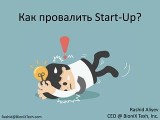 Как провалить Start-Up?
Rashid Aliyev
CEO @ BioniX Texh, Inc.Rashid@BioniXTech.com
 
