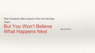 Pete Cheslock Was Asked to Run the DevOps
Team
But You Won’t Believe
What Happens Next
@petecheslock
 