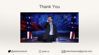 Thank You
@petecheslock petecheslock@gmail.compete.io
 