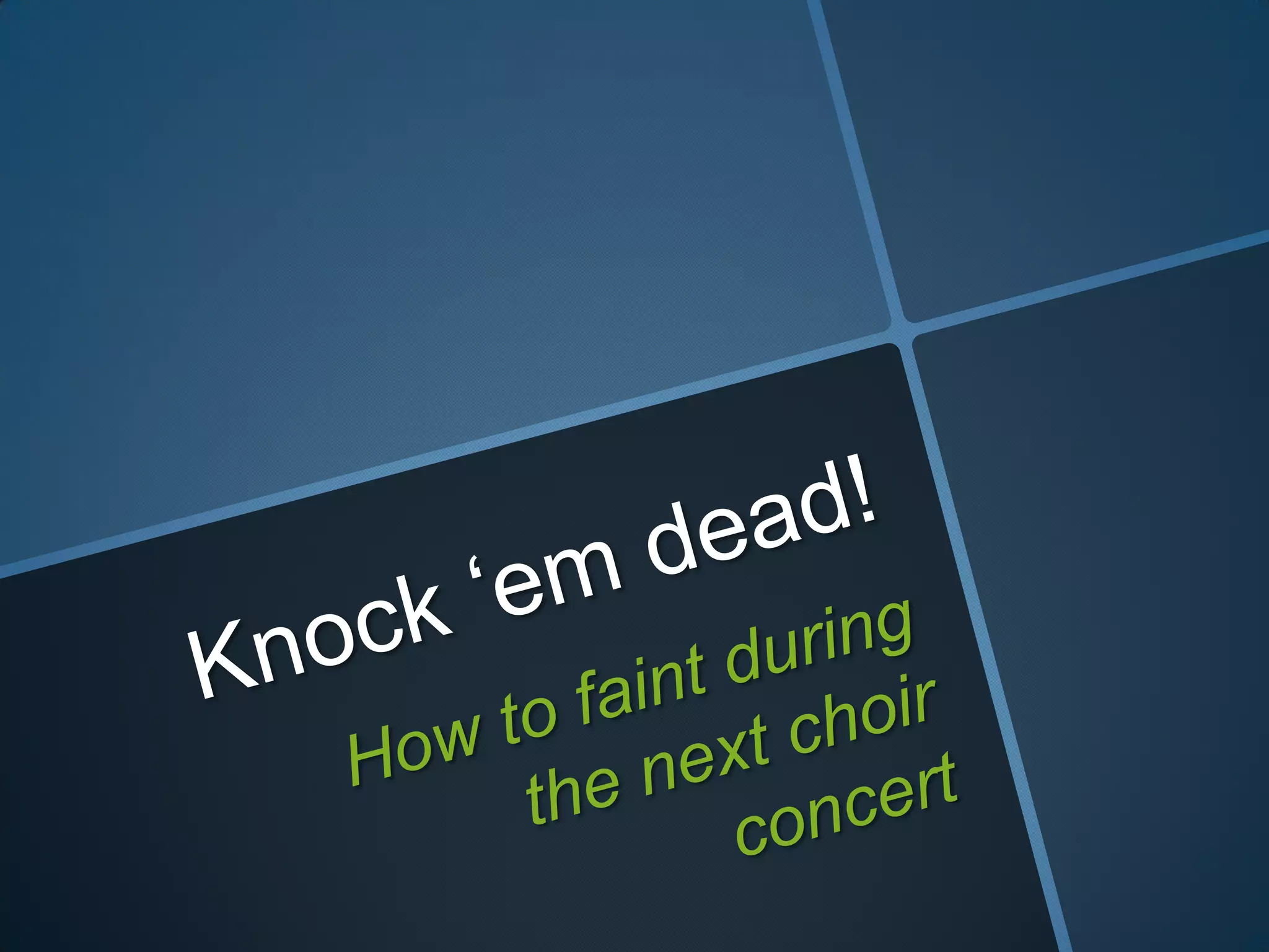 Knock ‘em dead!How to faint during the next choir concert