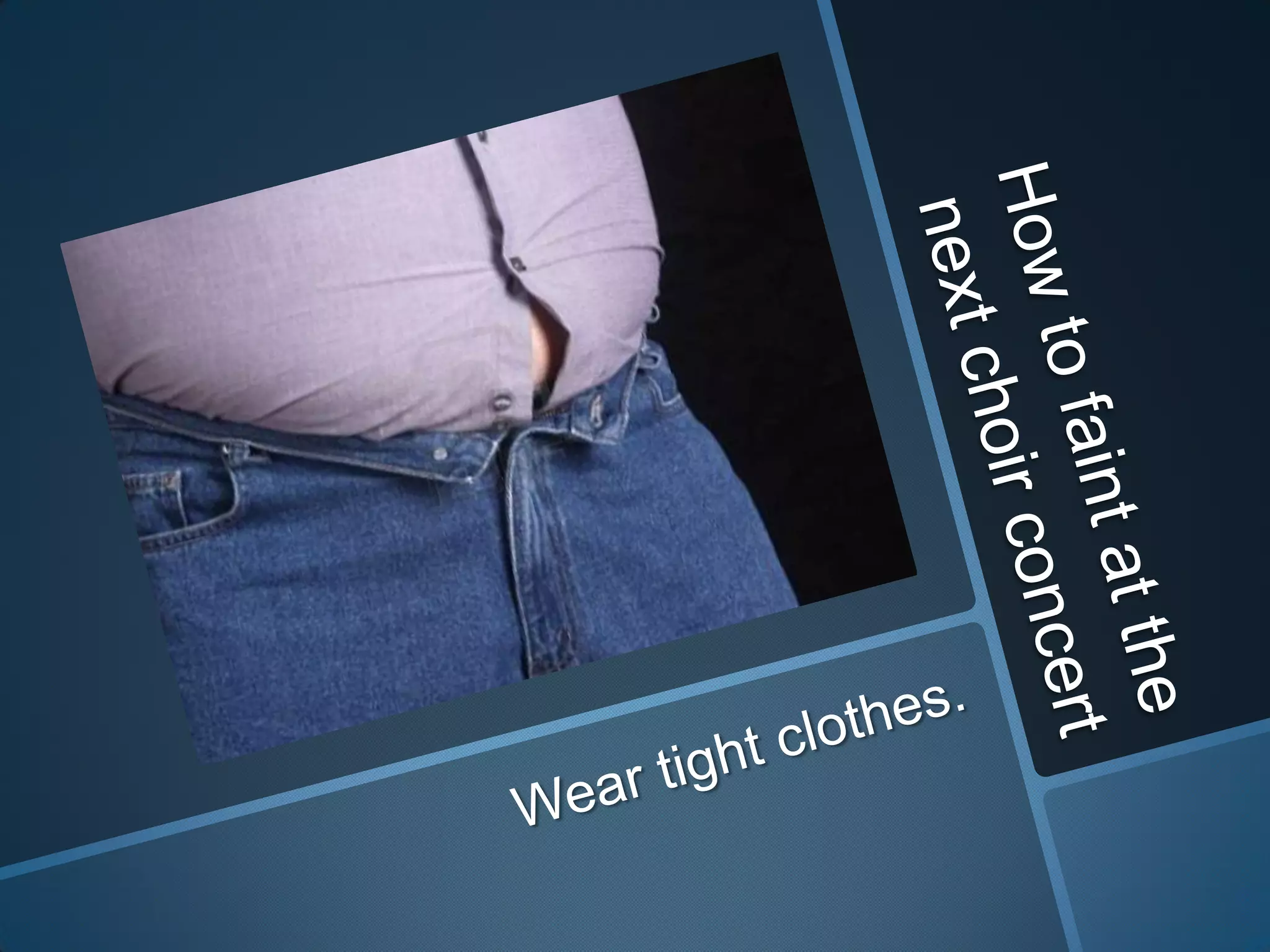 How to faint at the next choir concertWear tight clothes.