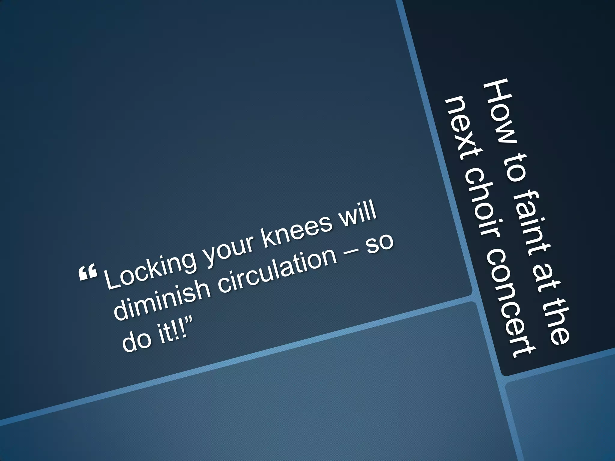 How to faint at the next choir concertLocking your knees will diminish circulation – so do it!!”