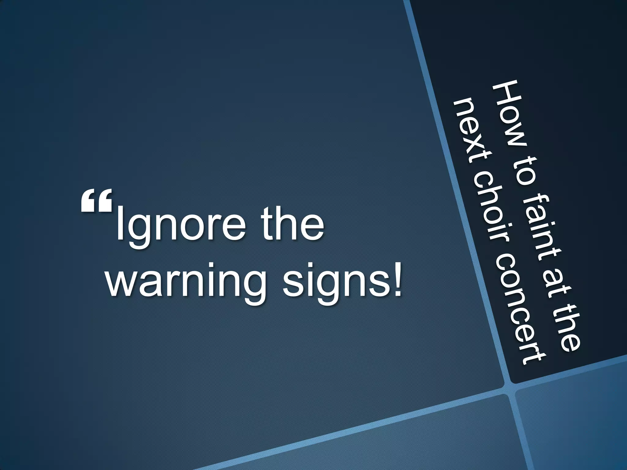 How to faint at the next choir concertIgnore the warning signs!
