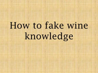 How to fake wine
knowledge

 