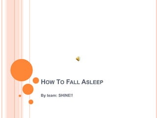 HOW TO FALL ASLEEP
By team: SHINE!!
 