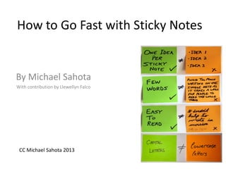 How to Go Fast with Sticky Notes
By Michael Sahota
With contribution by Llewellyn Falco
CC Michael Sahota 2013
 