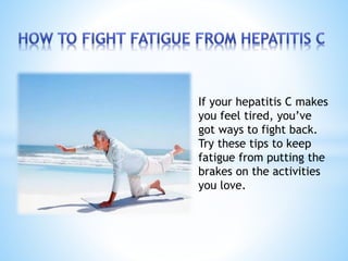 If your hepatitis C makes
you feel tired, you’ve
got ways to fight back.
Try these tips to keep
fatigue from putting the
brakes on the activities
you love.
 