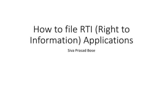 How to file RTI (Right to
Information) Applications
Siva Prasad Bose
 