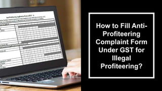 How to Fill Anti-
Profiteering
Complaint Form
Under GST for
Illegal
Profiteering?
 