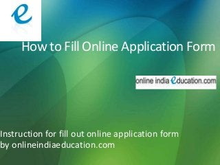 How to Fill Online Application Form

Instruction for fill out online application form
by onlineindiaeducation.com

 