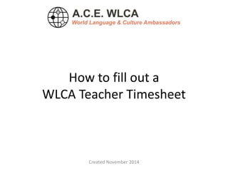 How to fill out a 
WLCA Teacher Timesheet 
Created November 2014 
 