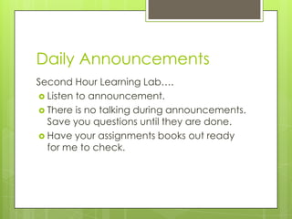 Daily Announcements
Second Hour Learning Lab….
 Listen to announcement.
 There is no talking during announcements.
Save you questions until they are done.
 Have your assignments books out ready
for me to check.

 