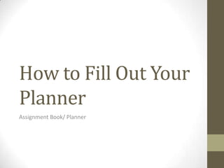 How to Fill Out Your
Planner
Assignment Book/ Planner

 