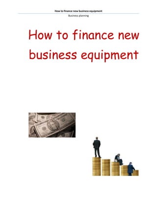 How to finance new business equipment
              Business planning




How to finance new
business equipment
 