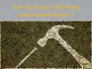 How To Finance The Home
Improvement Project?
 