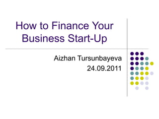 How to Finance Your
Business Start-Up
Aizhan Tursunbayeva
24.09.2011
 