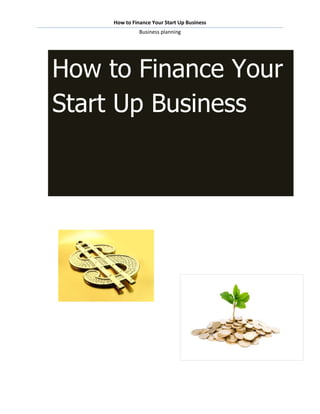 How to Finance Your Start Up Business
               Business planning




How to Finance Your
Start Up Business
 