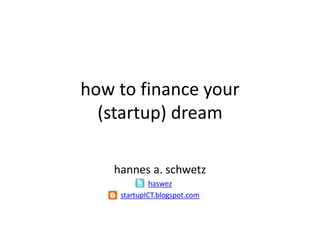 howtofinanceyour(startup) dream hannes a. schwetz haswez startupICT.blogspot.com 