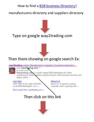 How to find a B2B business Directory|
manufacturers directory and suppliers directory

Type on google way2trading.com

Then there showing on google search Ex:

Then click on this link

 