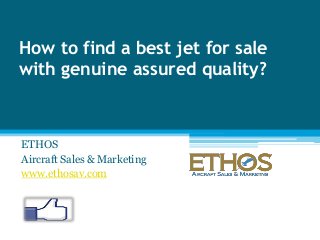 How to find a best jet for sale
with genuine assured quality?

ETHOS
Aircraft Sales & Marketing
www.ethosav.com

 