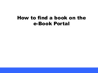 How to find a book on the
e-Book Portal
 