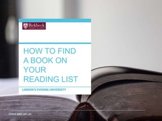 WWW.BBK.AC.UK
HOW TO FIND
A BOOK ON
YOUR
READING LIST
 
