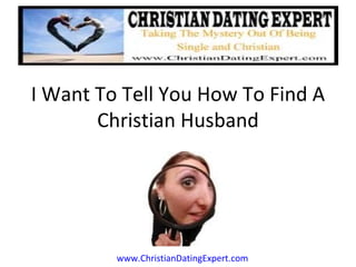 I Want To Tell You How To Find A
       Christian Husband




         www.ChristianDatingExpert.com
 