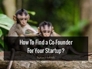 How To Find a Co-Founder
For Your Startup?
by Karol Zielinski
 