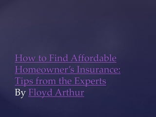 How to Find Affordable
Homeowner’s Insurance:
Tips from the Experts
By Floyd Arthur
 