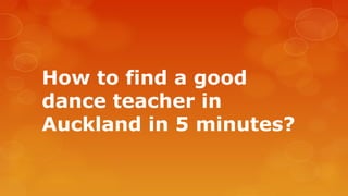 How to find a good
dance teacher in
Auckland in 5 minutes?
 