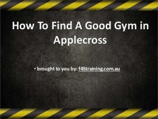 How To Find A Good Gym in
Applecross
• brought to you by: f45training.com.au
 