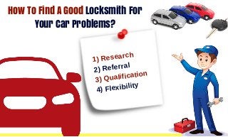 How To Find A Good Locksmith For
Your Car Problems?
1) Research
2) Referral
3) Qualification
4) Flexibility
 
