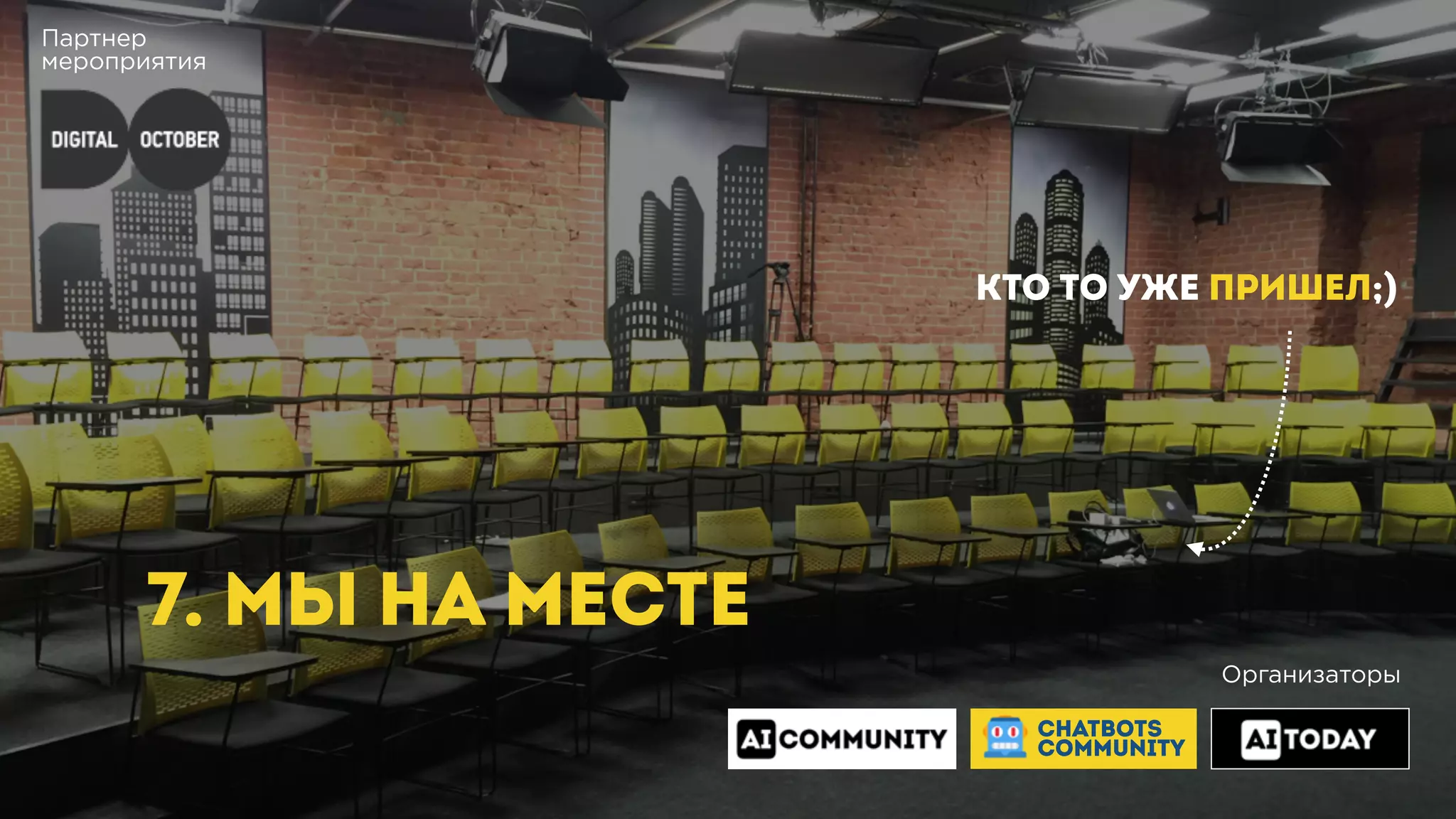 Партнер
мероприятия
7. МЫ НА МЕСТЕ
КТО ТО УЖЕ ПРИШЕЛ;)
Организаторы
CHATBOTS
COMMUNITY
 