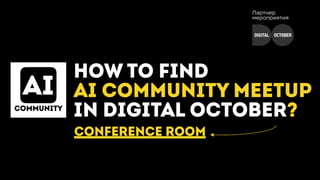 HOW TO FIND
AI COMMUNITY MEETUP
IN DIGITAL OCTOBER?
Партнер
мероприятия
CONFERENCE ROOM
 
